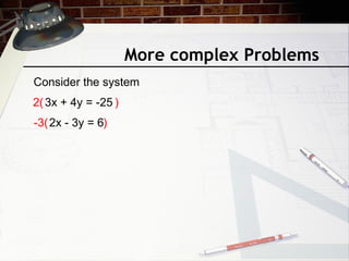 More complex Problems
Consider the system
3x + 4y = -25
2x - 3y = 6
2( )
-3( )
 
