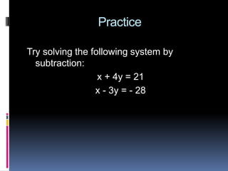 Practice

Try solving the following system by
  subtraction:
                  x + 4y = 21
                 x - 3y = - 28
 