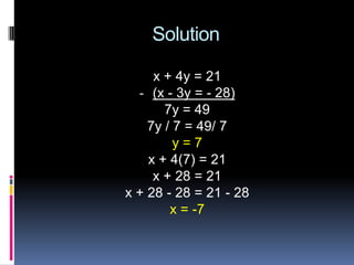 Solution

     x + 4y = 21
  - (x - 3y = - 28)
       7y = 49
    7y / 7 = 49/ 7
         y=7
    x + 4(7) = 21
     x + 28 = 21
x + 28 - 28 = 21 - 28
        x = -7
 