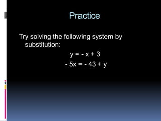 Practice

Try solving the following system by
  substitution:
                   y=-x+3
                 - 5x = - 43 + y
 
