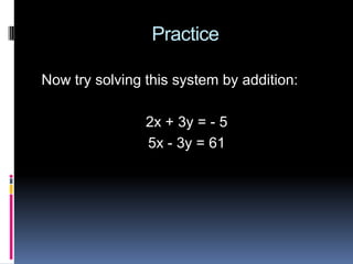 Practice

Now try solving this system by addition:

                2x + 3y = - 5
                5x - 3y = 61
 