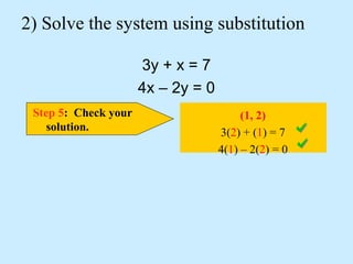2) Solve the system using substitution
3y + x = 7
4x – 2y = 0
Step 5: Check your
solution.
(1, 2)
3(2) + (1) = 7
4(1) – 2(2) = 0
 