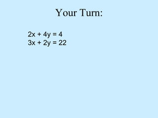 Your Turn:
2x + 4y = 4
3x + 2y = 22
 