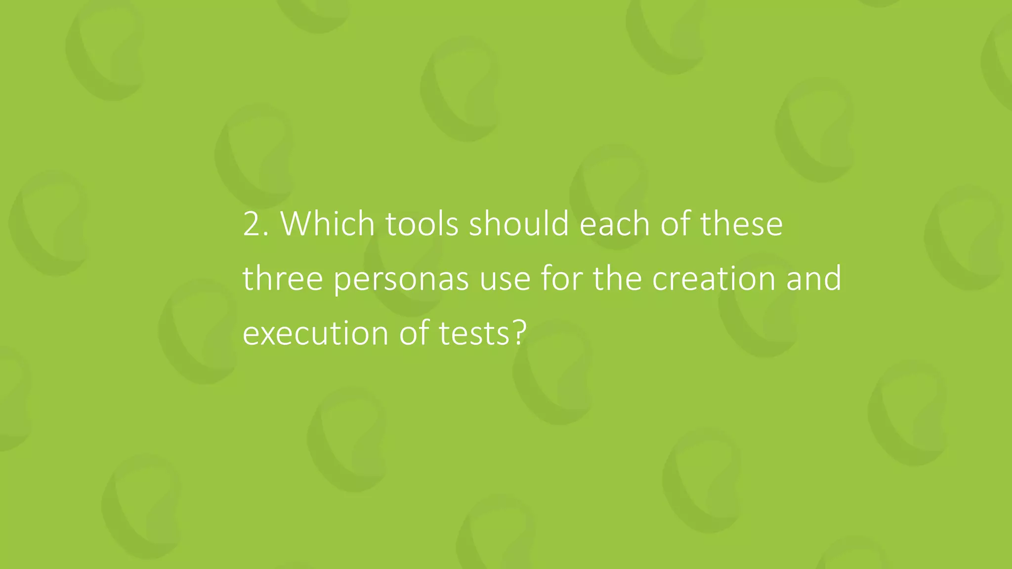 16 | Solving the 3 Biggest Questions in Continuous Testing perfecto.io
2. Which tools should each of these
three personas use for the creation and
execution of tests?
 