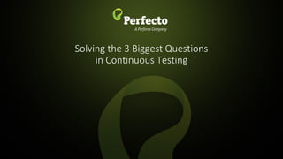 1 | Solving the 3 Biggest Questions in Continuous Testing perfecto.io
Solving the 3 Biggest Questions
in Continuous Testing
 