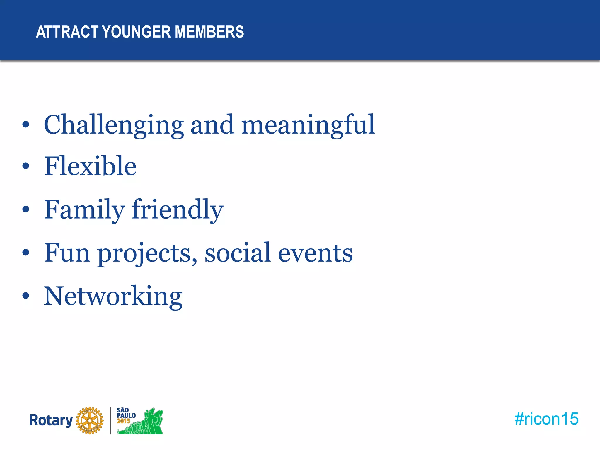 #ricon15
ATTRACT YOUNGER MEMBERS
• Challenging and meaningful
• Flexible
• Family friendly
• Fun projects, social events
• Networking
#ricon15
 