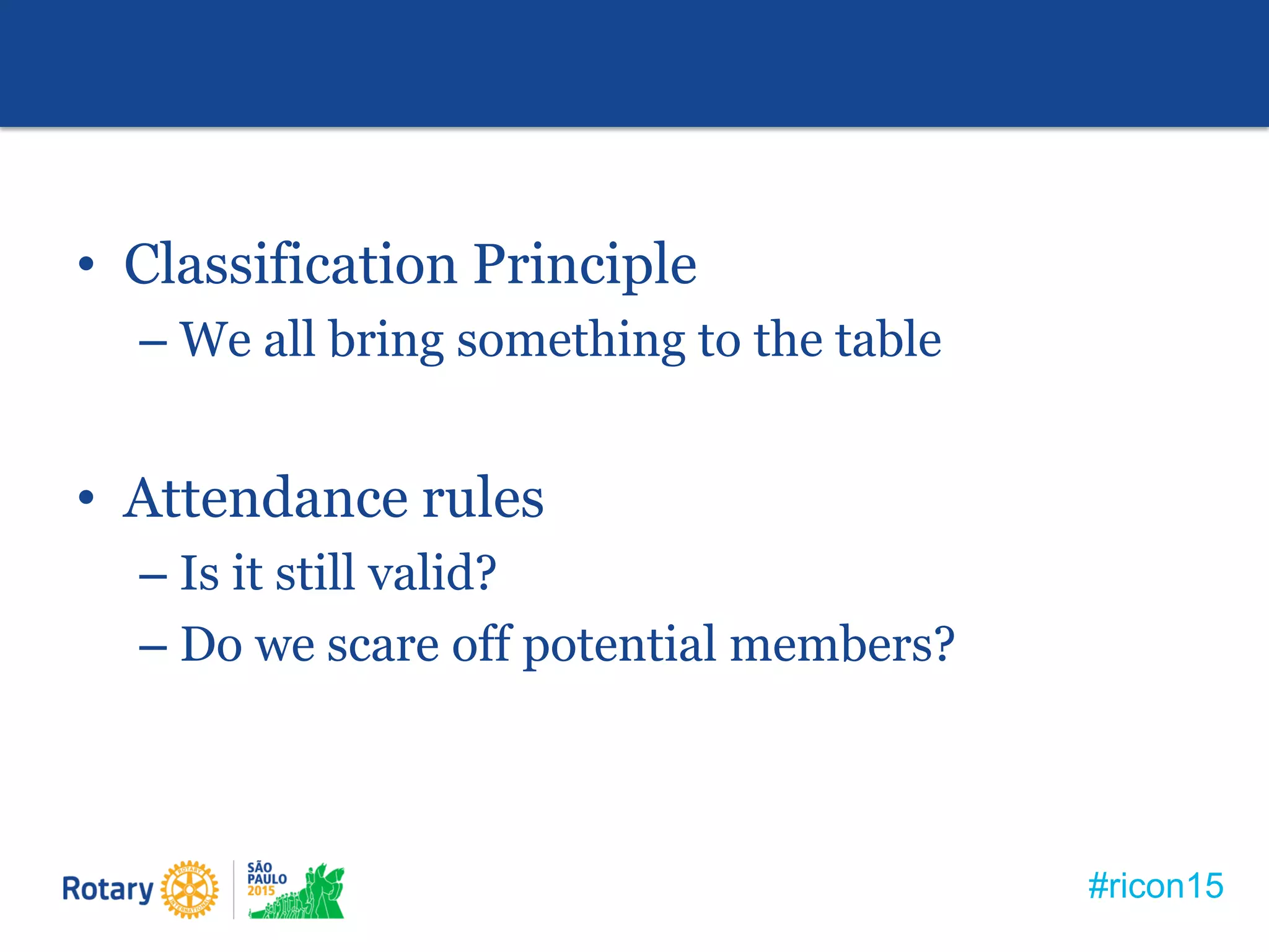 #ricon15
• Classification Principle
– We all bring something to the table
• Attendance rules
– Is it still valid?
– Do we scare off potential members?
 