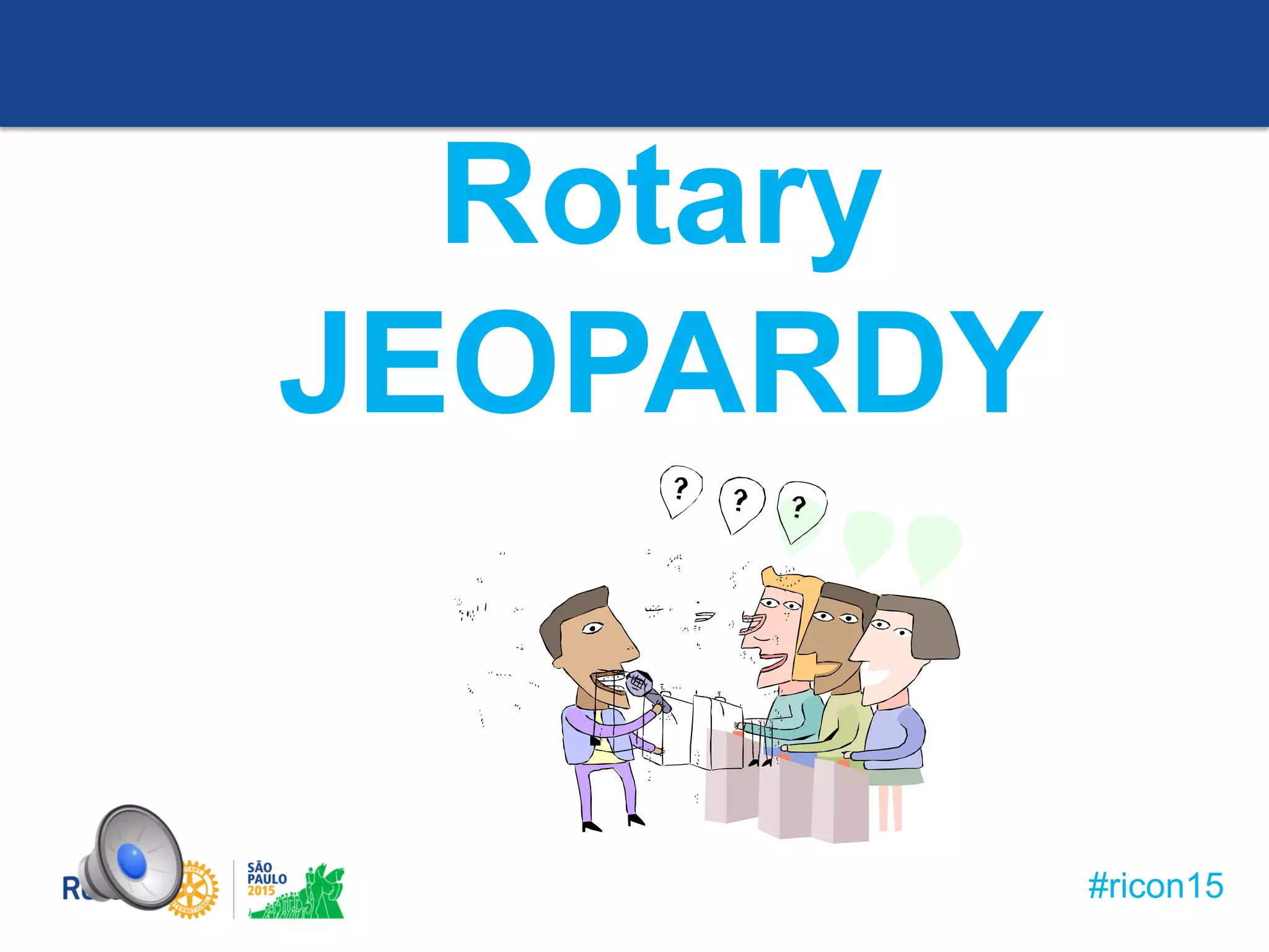 #ricon15
Rotary
JEOPARDY
 