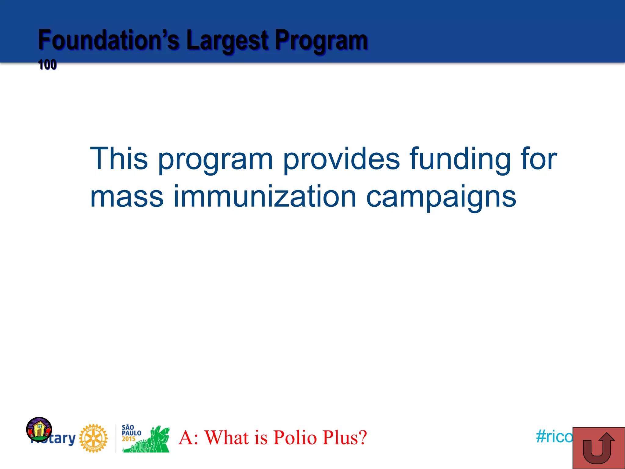 #ricon15
Foundation’s Largest Program
100
This program provides funding for
mass immunization campaigns
A: What is Polio Plus?
 