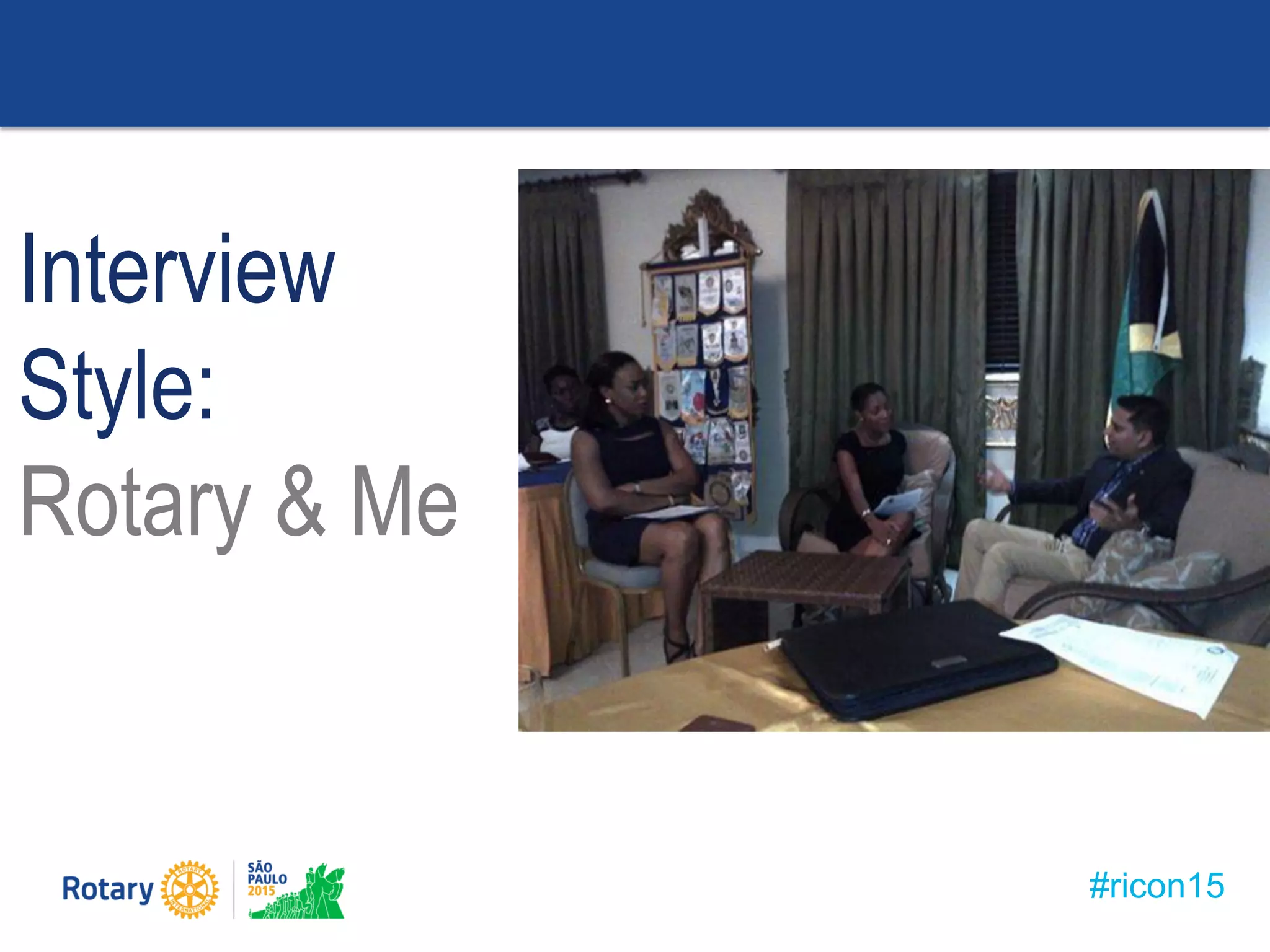 #ricon15
Interview
Style:
Rotary & Me
 