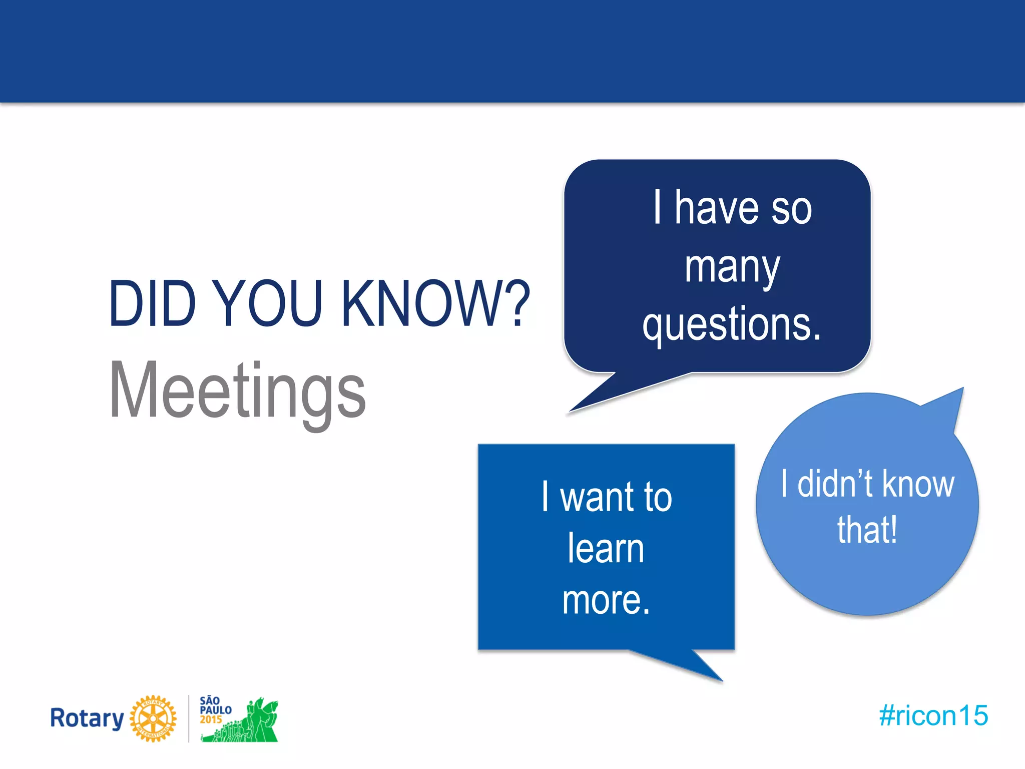 #ricon15
DID YOU KNOW?
Meetings
I didn’t know
that!
I want to
learn
more.
I have so
many
questions.
 