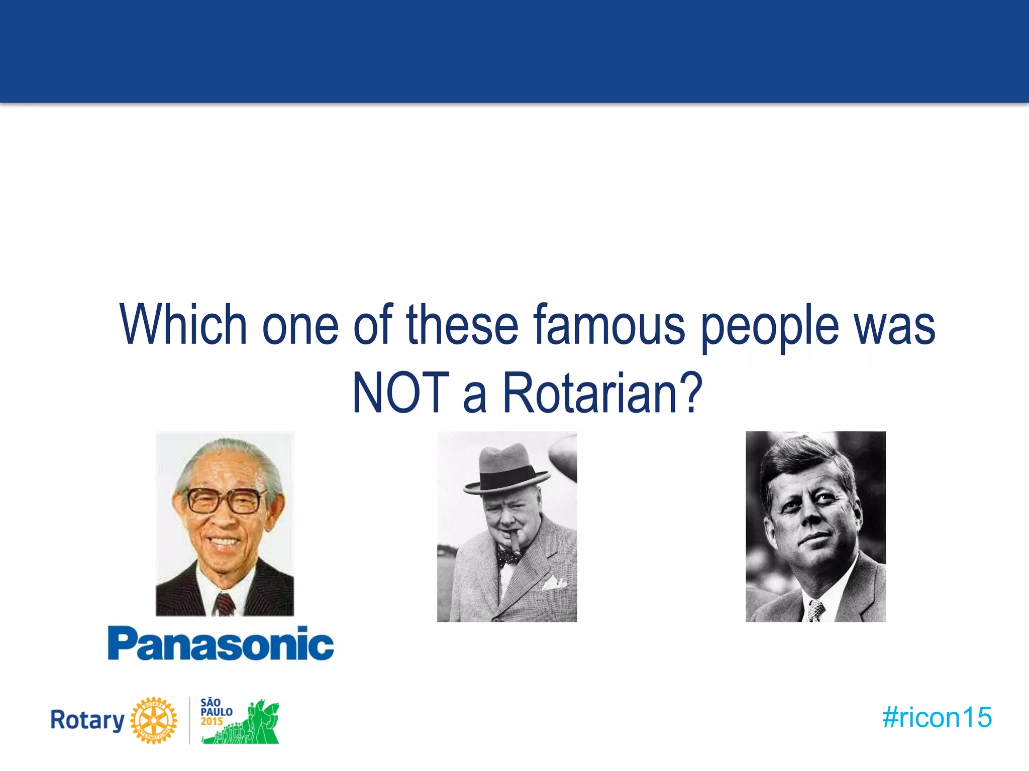 #ricon15
Which one of these famous people was
NOT a Rotarian?
 