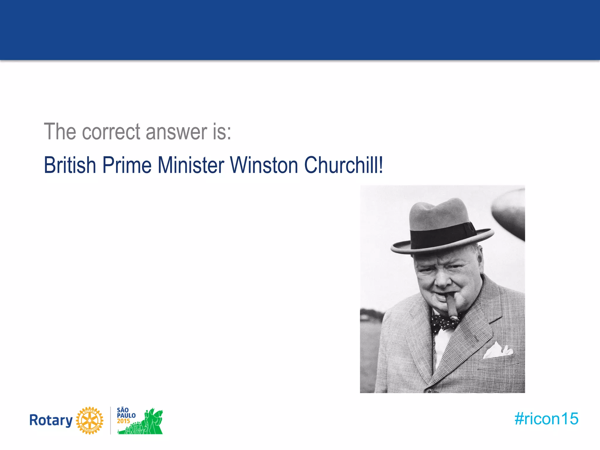 #ricon15
The correct answer is:
British Prime Minister Winston Churchill!
 