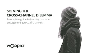 SOLVING THE
CROSS-CHANNEL DILEMMA
A complete guide to tracking customer
engagement across all channels
 