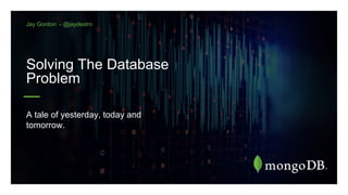 Solving The Database
Problem
A tale of yesterday, today and
tomorrow.
Jay Gordon - @jaydestro
 