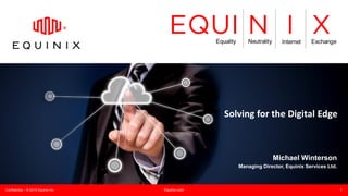 Confidential – © 2015 Equinix Inc. Equinix.com 1
Solving for the Digital Edge
Michael Winterson
Managing Director, Equinix Services Ltd.
 