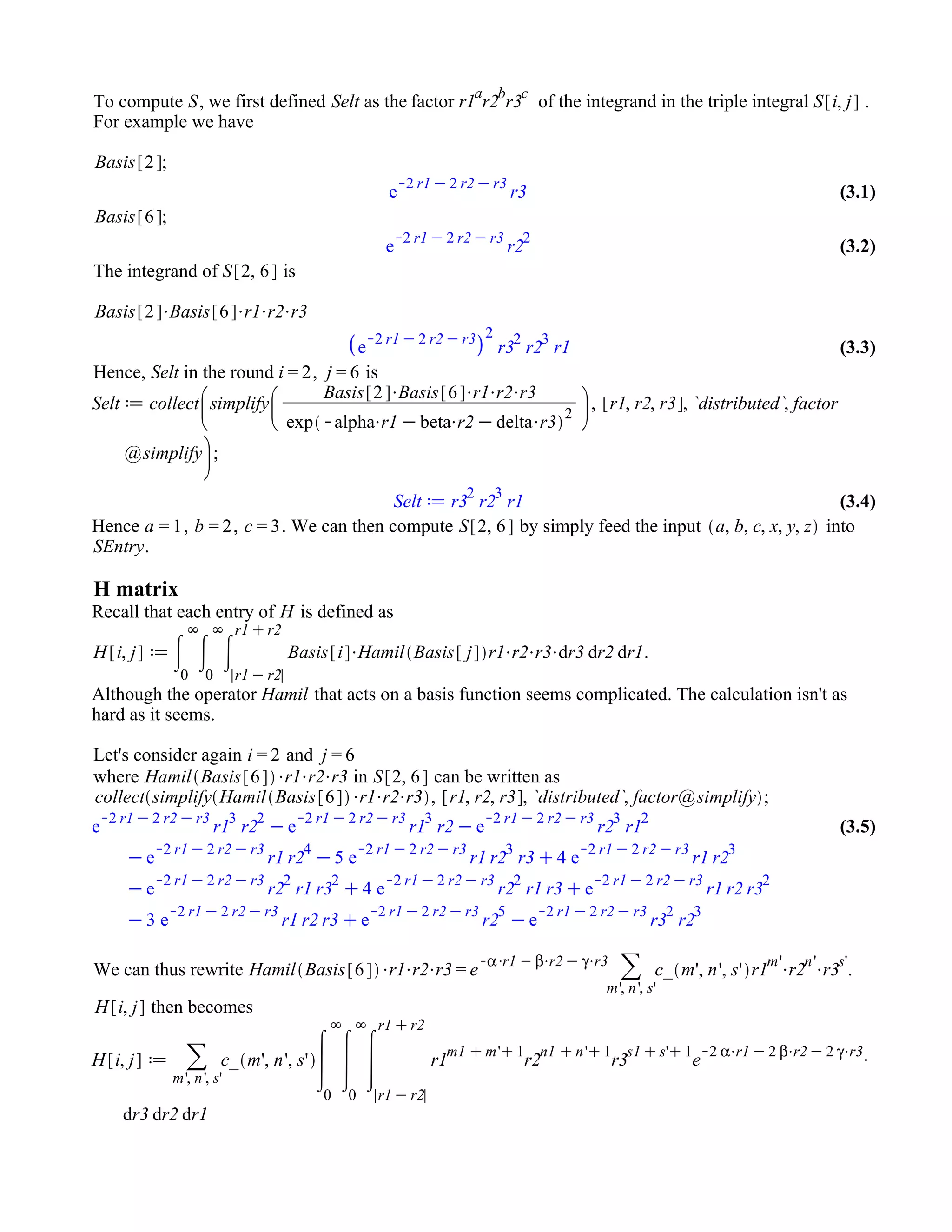 (3.3)(3.3)
(3.1)(3.1)
(3.2)(3.2)
(3.4)(3.4)
(3.5)(3.5)
To compute , we first defined as the factor of the integrand in the triple integral .
For example we have
The integrand of is
Hence, in the round , is
Hence , , . We can then compute by simply feed the input into
.
H matrix
Recall that each entry of is defined as
.
Although the operator that acts on a basis function seems complicated. The calculation isn't as
hard as it seems.
Let's consider again and
where in can be written as
We can thus rewrite .
then becomes
 