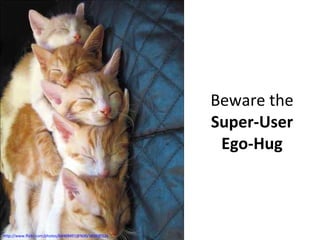 Beware the  Super-User Ego-Hug http://www.flickr.com/photos/64469491@N00/361690126 
