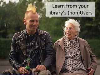 Learn from your library’s (non)Users http://www.flickr.com/photos/42333572@N00/384957712 