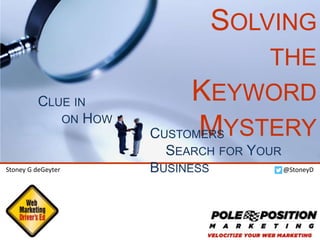 @StoneyD
Stoney G deGeyter
@polepositionmkg
SOLVING THE
KEYWORD
MYSTERY
CLUE IN ON HOW CUSTOMERS SEARCH FOR
YOUR BUSINESS
 