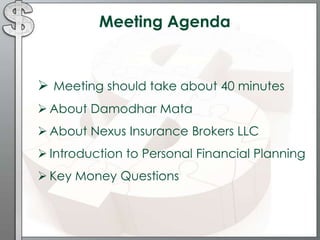 Meeting Agenda
 Meeting should take about 40 minutes
 About Damodhar Mata
 About Nexus Insurance Brokers LLC
 Introduction to Personal Financial Planning
 Key Money Questions
 