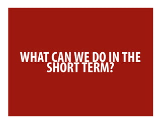 WHAT CAN WE DO IN THE
    SHORT TERM?
 
