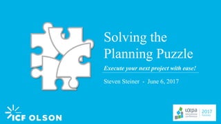 1
Solving the
Planning Puzzle
Steven Steiner - June 6, 2017
Execute your next project with ease!
 