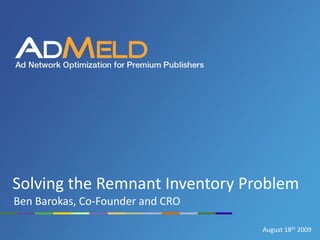 Solving the Remnant Inventory Problem
Ben Barokas, Co-Founder and CRO

                                  August 18th 2009
 