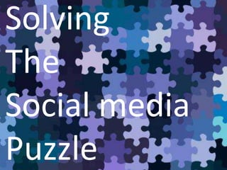 Solving
The
Social media
Puzzle
 