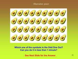 13
Observation power
See Next Slide for the Answer
Which one of the symbols is the Odd One Out?
Can you do it in less than 1 minute?
 