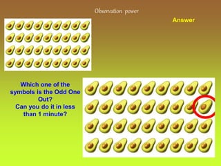 14
Observation power
Answer
Which one of the
symbols is the Odd One
Out?
Can you do it in less
than 1 minute?
 