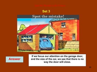 32
Spot the Mistake in the Picture
Set 3
Answer
If we focus our attention on the garage door,
and the size of the car, we see that there is no
way the door will close.
 