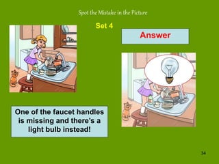 34
Answer
Spot the Mistake in the Picture
Set 4
One of the faucet handles
is missing and there’s a
light bulb instead!
 