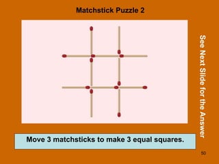 50
Matchstick Puzzle 2
See
Next
Slide
for
the
Answer
Move 3 matchsticks to make 3 equal squares.
 