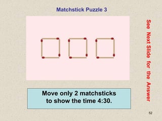 52
Matchstick Puzzle 3
See
Next
Slide
for
the
Answer
Move only 2 matchsticks
to show the time 4:30.
 