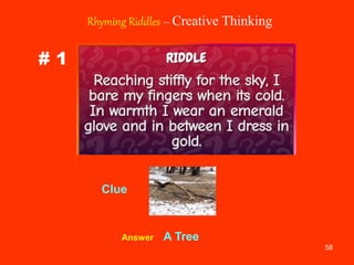 58
# 1
Rhyming Riddles – Creative Thinking
Clue
Answer A Tree
 