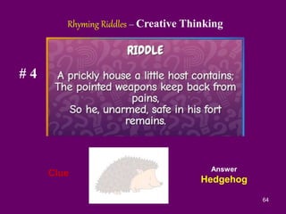 64
# 4
Clue
Rhyming Riddles – Creative Thinking
Answer
Hedgehog
 