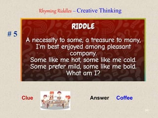 66
# 5
Answer
Clue
Rhyming Riddles – Creative Thinking
Answer Coffee
 