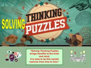 1
“Solving Thinking Puzzles
brings benefits to the brain
and mind.
It is wise to do this mental
exercise from time to time.”
 