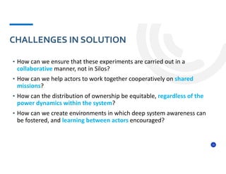 13
• How can we ensure that these experiments are carried out in a
collaborative manner, not in Silos?
• How can we help a...