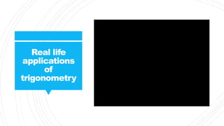 Real life
applications
of
trigonometry
 