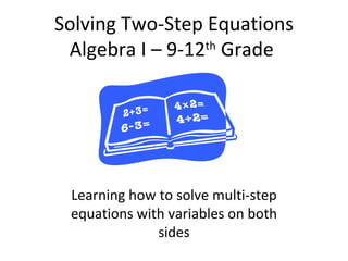Solving Two-Step Equations Algebra I – 9-12 th  Grade  Learning how to solve multi-step equations with variables on both sides 