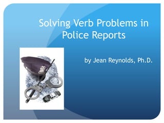 Solving Verb Problems in
Police Reports
by Jean Reynolds, Ph.D.
 