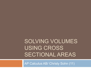 SOLVING VOLUMES
USING CROSS
SECTIONAL AREAS
AP Calculus AB/ Christy Sohn (11)
 