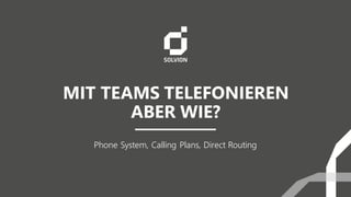 MIT TEAMS TELEFONIEREN
ABER WIE?
Phone System, Calling Plans, Direct Routing
 