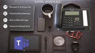 Persistent 1:1 & Group Chat
PowerfulOnlineMeetings
Built-inOffice365 Apps
EnterpriseCalling & Voice
DIGITAL WORKPLACE
 