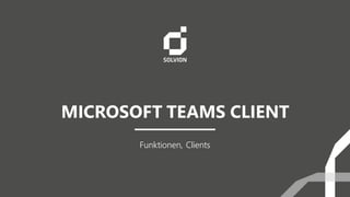 MICROSOFT TEAMS CLIENT
Funktionen, Clients
 