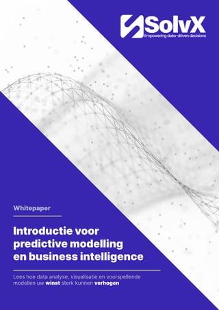 Introductie voor
predictive modelling
en business intelligence
Lees hoe data analyse, visualisatie en voorspellende
modellen uw winst sterk kunnen verhogen
Whitepaper
 