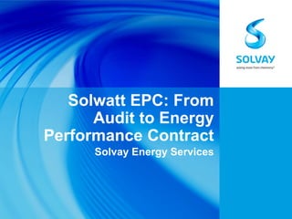 Solwatt EPC: From
Audit to Energy
Performance Contract
Solvay Energy Services
 