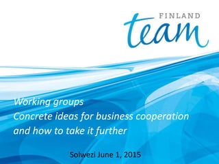 Working groups
Concrete ideas for business cooperation
and how to take it further
Solwezi June 1, 2015
 
